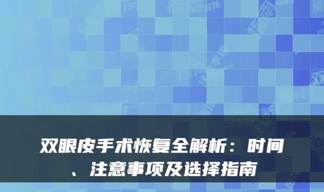 双眼皮手术恢复全解析:时间、注意事项及选择指南