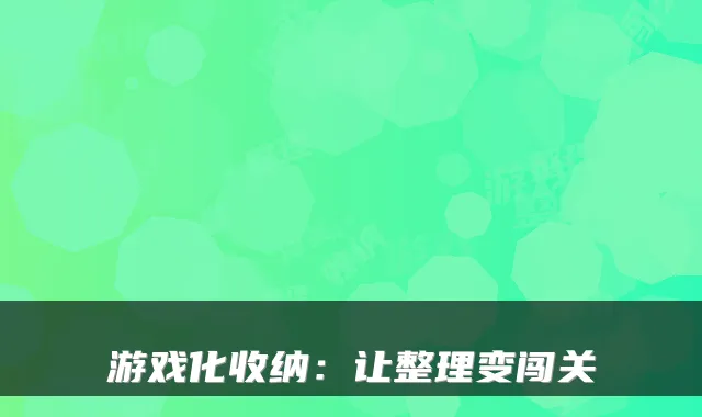 游戏化收纳：让整理变闯关