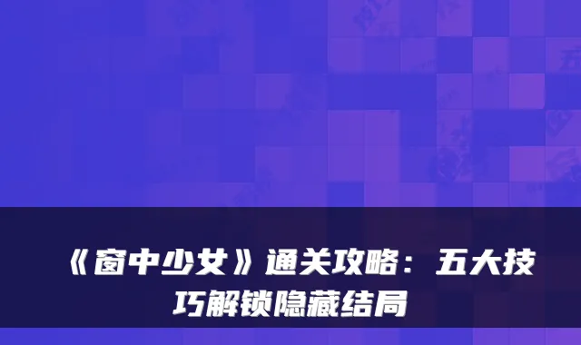 《窗中少女》通关攻略:五大技巧解锁隐藏结局