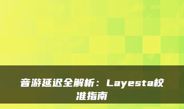 音游延迟全解析：Layesta校准指南