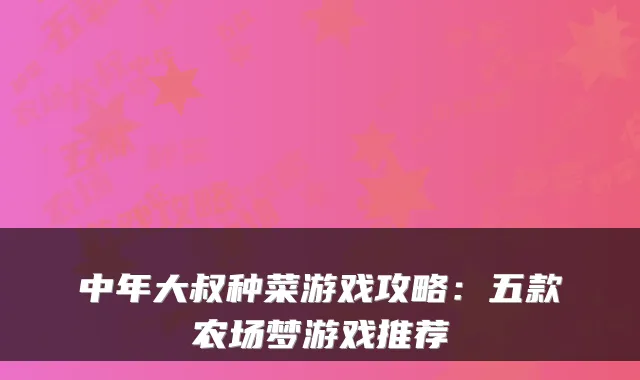 中年大叔种菜游戏攻略：五款农场梦游戏推荐