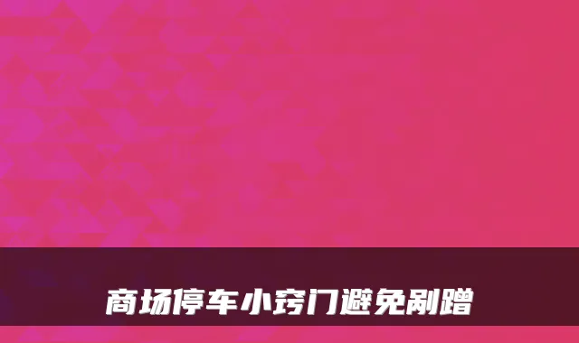 商场停车小窍门避免剐蹭