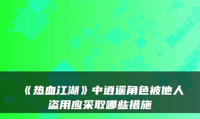 《热血江湖》中逍遥角色被他人盗用应采取哪些措施