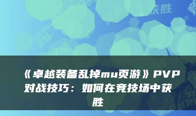 《卓越装备乱掉mu页游》PVP对战技巧：如何在竞技场中获胜