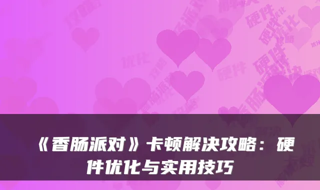 《香肠派对》卡顿解决攻略：硬件优化与实用技巧