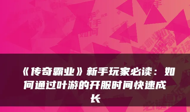 《传奇霸业》新手玩家必读：如何通过叶游的开服时间快速成长