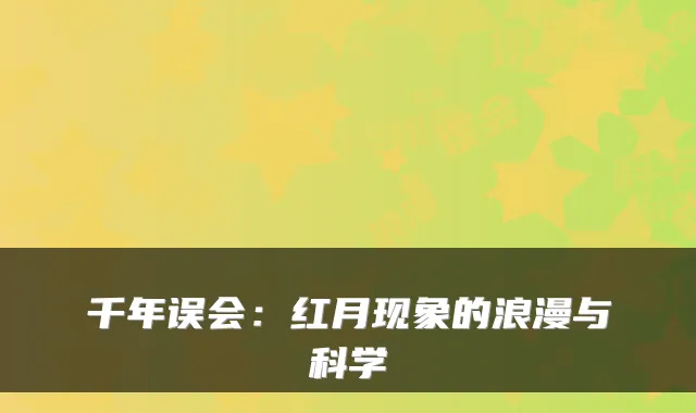 千年误会:红月现象的浪漫与科学