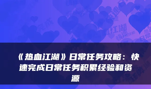《热血江湖》日常任务攻略:快速完成日常任务积累经验和资源