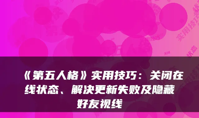 《第五人格》实用技巧:关闭在线状态、解决更新失败及隐藏好友视线