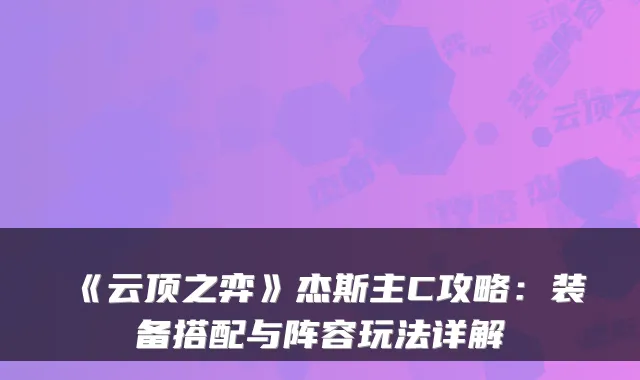 《云顶之弈》杰斯主C攻略：装备搭配与阵容玩法详解