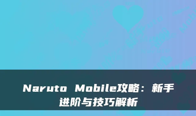 Naruto Mobile攻略：新手进阶与技巧解析