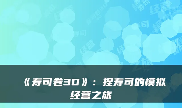 《寿司卷3D》：捏寿司的模拟经营之旅
