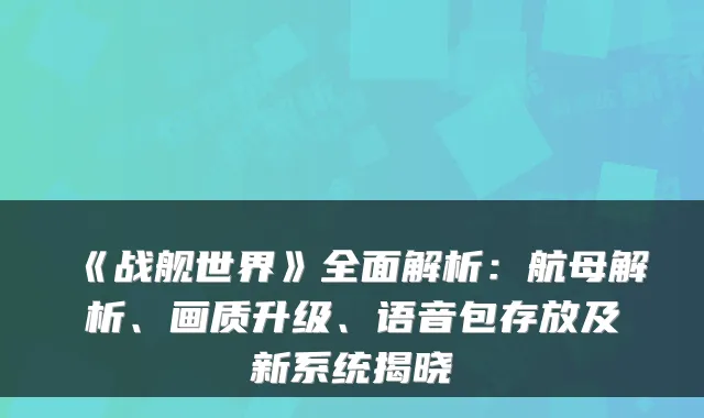 《战舰世界》全面解析:航母解析、画质升级、语音包存放及新系统揭晓