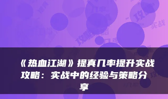 《热血江湖》提真几率提升实战攻略：实战中的经验与策略分享
