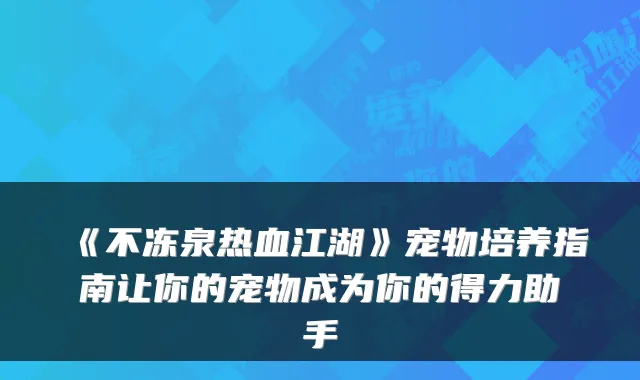 《不冻泉热血江湖》宠物培养指南让你的宠物成为你的得力助手
