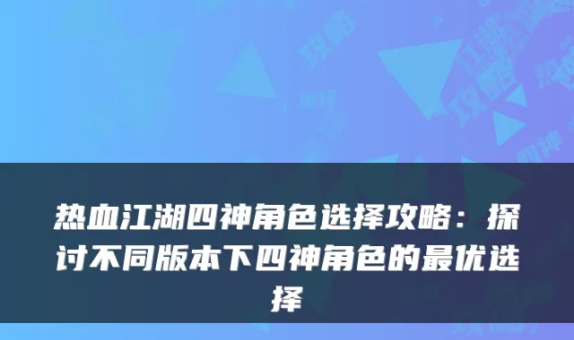 热血江湖四神角色选择攻略:探讨不同版本下四神角色的最优选择