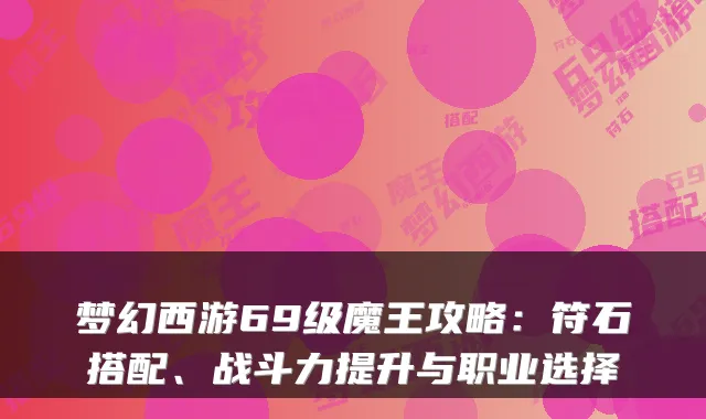 梦幻西游69级魔王攻略：符石搭配、战斗力提升与职业选择