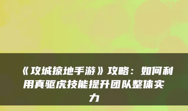 《攻城掠地手游》攻略：如何利用真驱虎技能提升团队整体实力