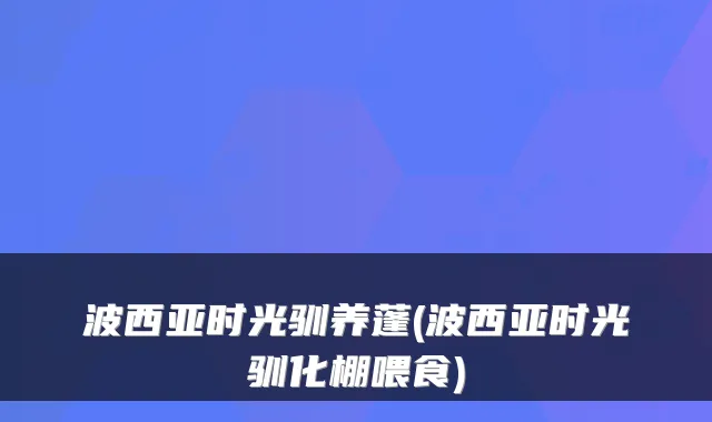 波西亚时光驯养蓬(波西亚时光驯化棚喂食)