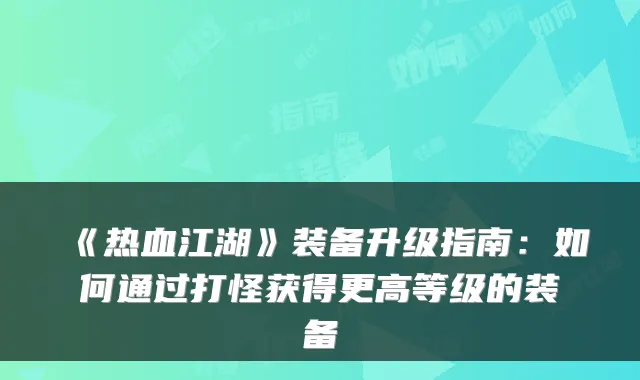 《热血江湖》装备升级指南：如何通过打怪获得更高等级的装备