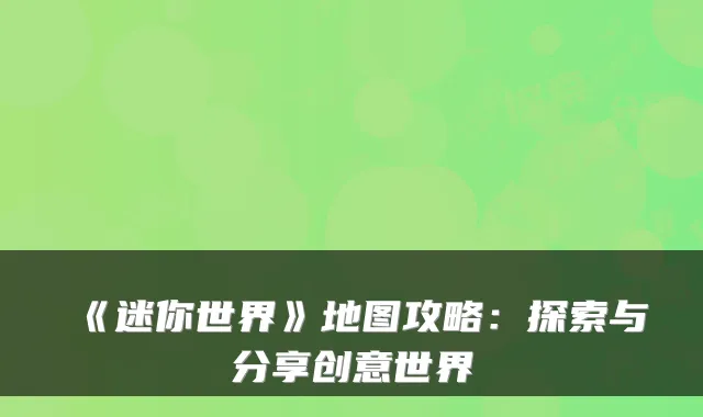 《迷你世界》地图攻略：探索与分享创意世界