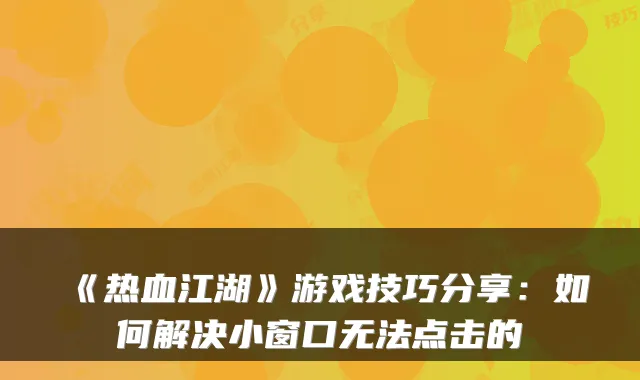 《热血江湖》游戏技巧分享:如何解决小窗口无法点击的