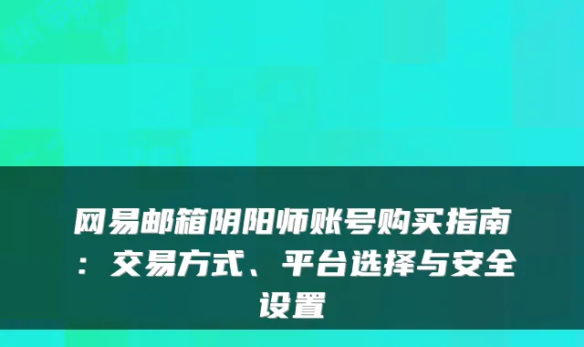 网易邮箱阴阳师账号购买指南：交易方式、平台选择与安全设置