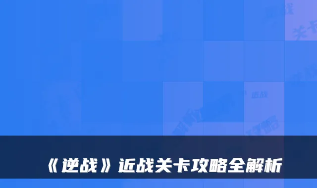 《逆战》近战关卡攻略全解析