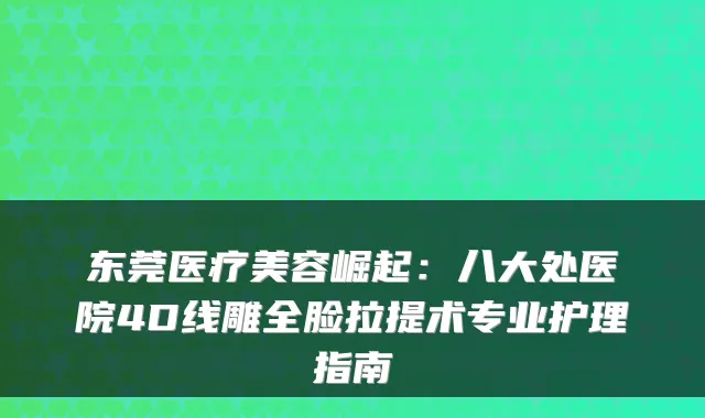 东莞医疗美容崛起:八大处医院4D线雕全脸拉提术专业护理指南