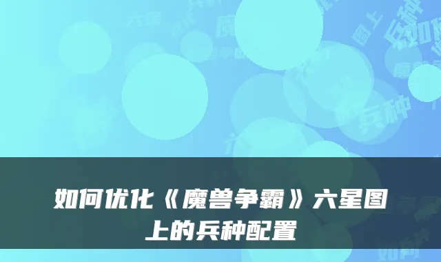 如何优化《魔兽争霸》六星图上的兵种配置