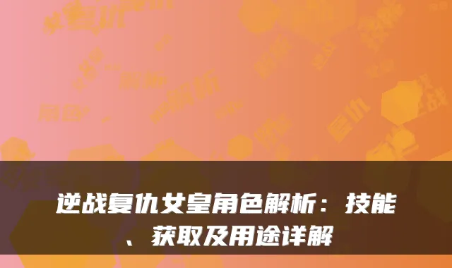 逆战复仇女皇角色解析：技能、获取及用途详解