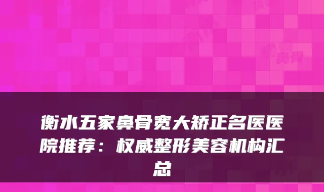 衡水五家鼻骨宽大矫正名医医院推荐：整形美容机构汇总