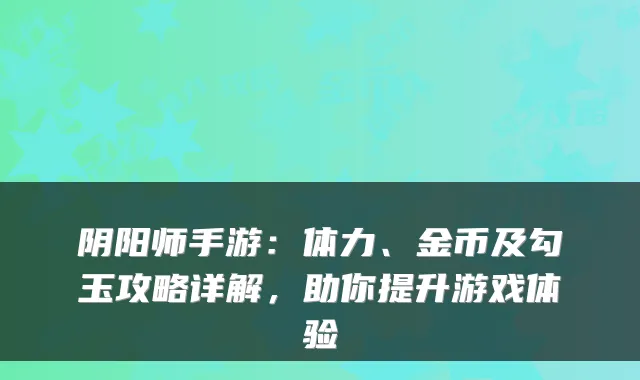 阴阳师手游：体力、金币及勾玉攻略详解，助你提升游戏体验