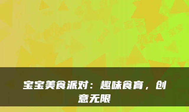 宝宝美食派对：趣味食育，创意无限