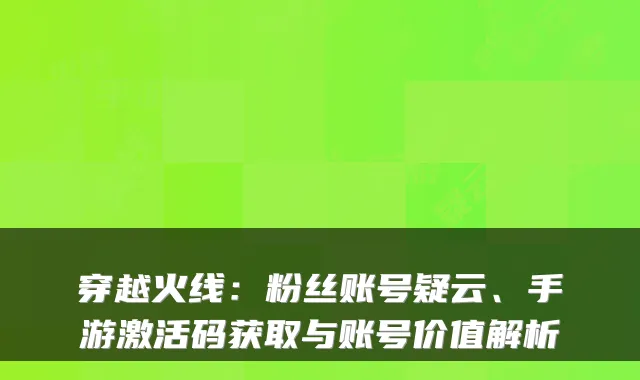 穿越火线：粉丝账号疑云、手游激活码获取与账号价值解析
