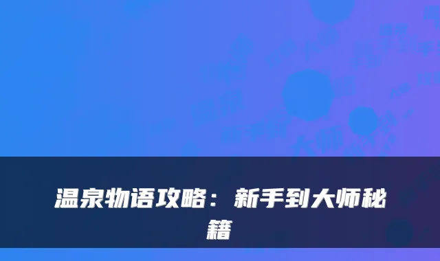 温泉物语攻略：新手到大师秘籍