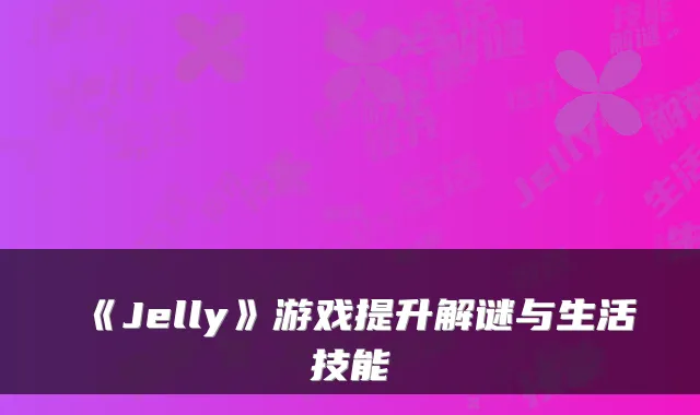 《Jelly》游戏提升解谜与生活技能