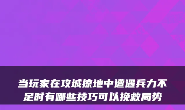 当玩家在攻城掠地中遭遇兵力不足时有哪些技巧可以挽救局势