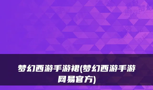 梦幻西游手游裙(梦幻西游手游网易官方)