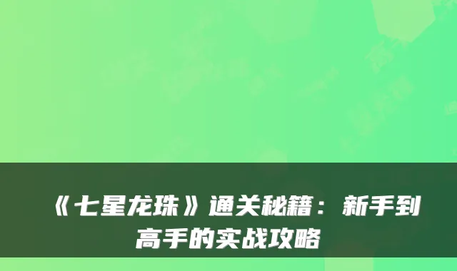 《七星龙珠》通关秘籍：新手到高手的实战攻略