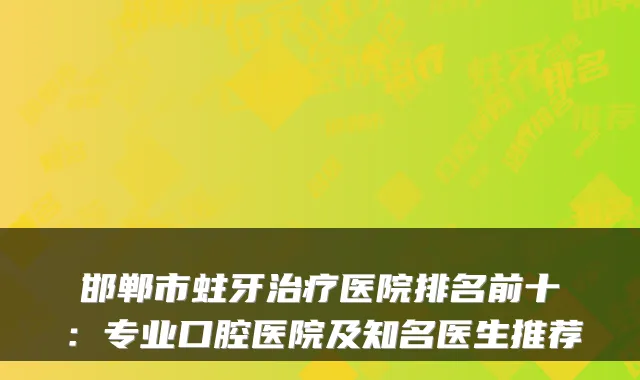 邯郸市蛀牙医院排名前十：专业口腔医院及知名医生推荐