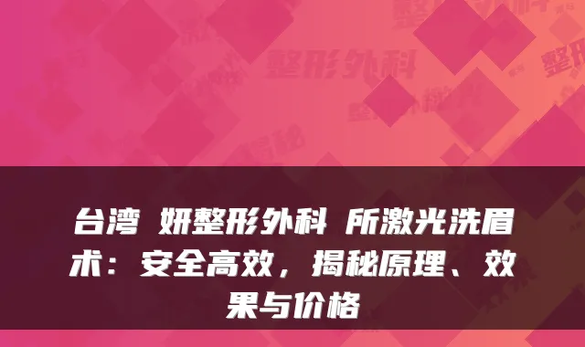 台湾淨妍整形外科診所激光洗眉术:安全高效,揭秘原理、效果与价格