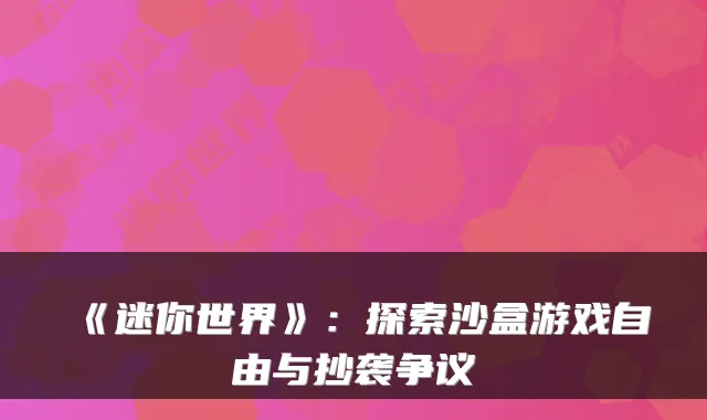 《迷你世界》：探索沙盒游戏自由与抄袭争议