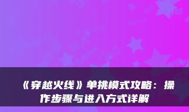 《穿越火线》单挑模式攻略：操作步骤与进入方式详解