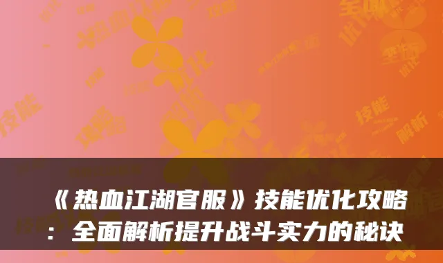 《热血江湖官服》技能优化攻略:全面解析提升战斗实力的秘诀