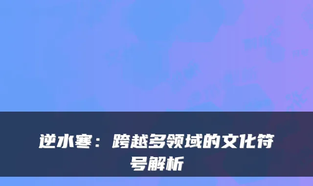 逆水寒：跨越多领域的文化符号解析