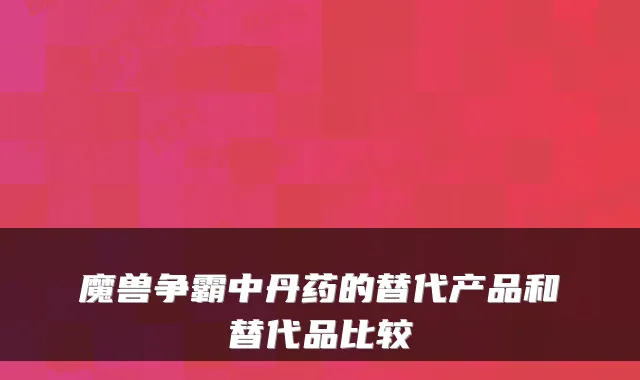 魔兽争霸中丹药的替代产品和替代品比较