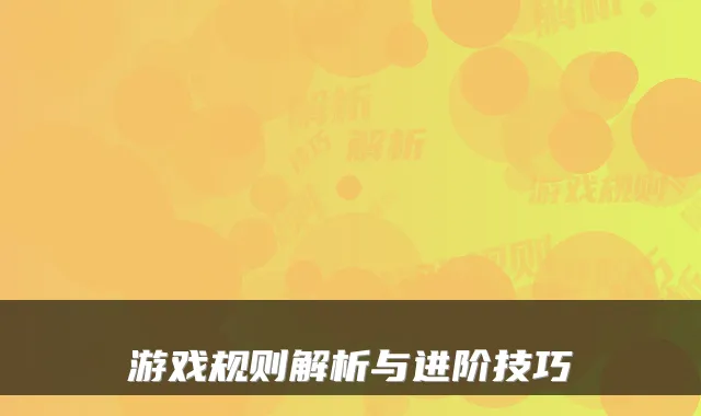 游戏规则解析与进阶技巧
