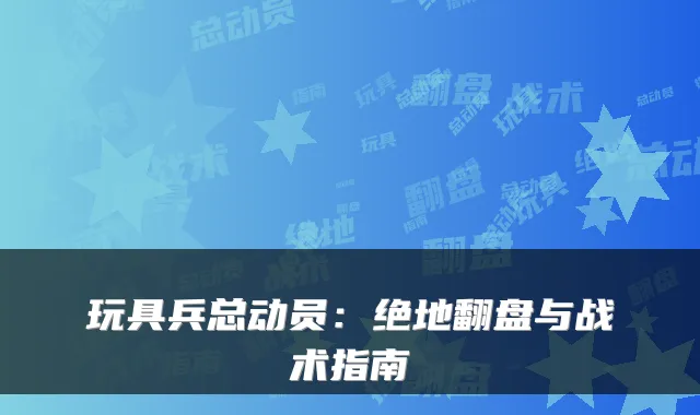玩具兵总动员：绝地翻盘与战术指南