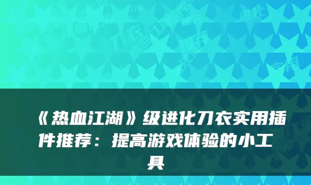 《热血江湖》级进化刀衣实用插件推荐：提高游戏体验的小工具
